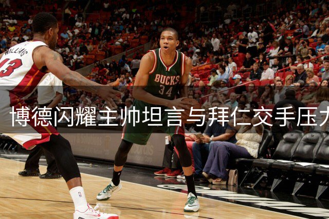 博德闪耀主帅坦言与拜仁交手压力巨大